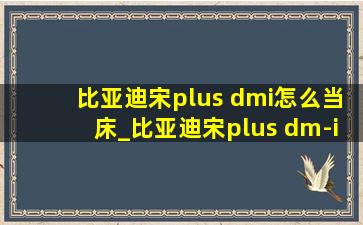 比亚迪宋plus dmi怎么当床_比亚迪宋plus dm-i当床